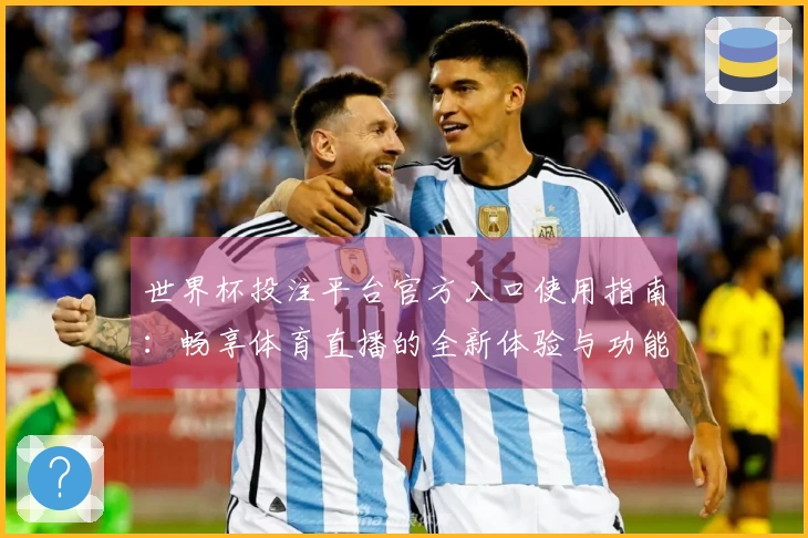 世界杯投注平台官方入口使用指南：畅享体育直播的全新体验与功能介绍
