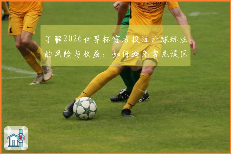 了解2026世界杯官方投注让球玩法的风险与收益，如何避免常见误区？