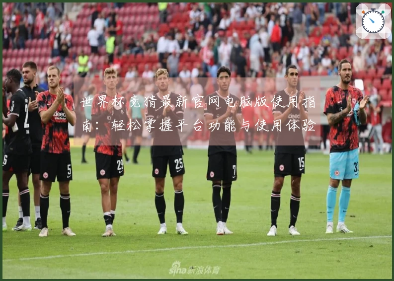 世界杯竞猜最新官网电脑版使用指南：轻松掌握平台功能与使用体验