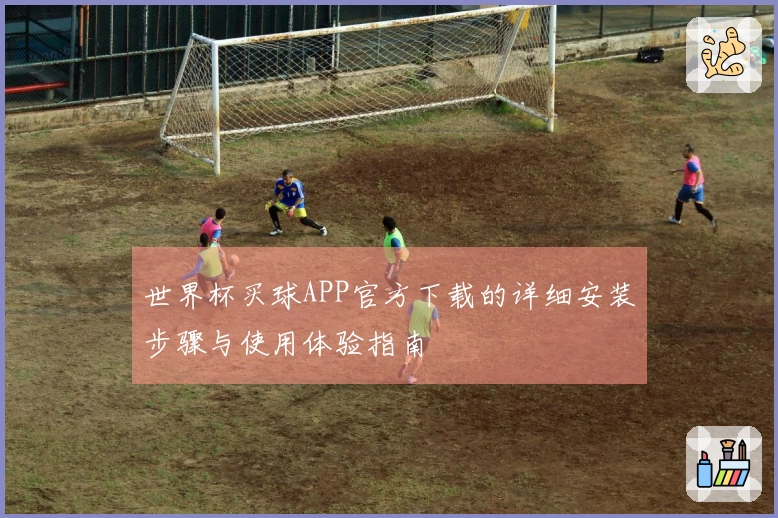 世界杯买球APP官方下载的详细安装步骤与使用体验指南