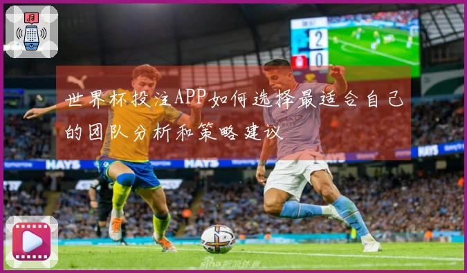世界杯投注APP如何选择最适合自己的团队分析和策略建议