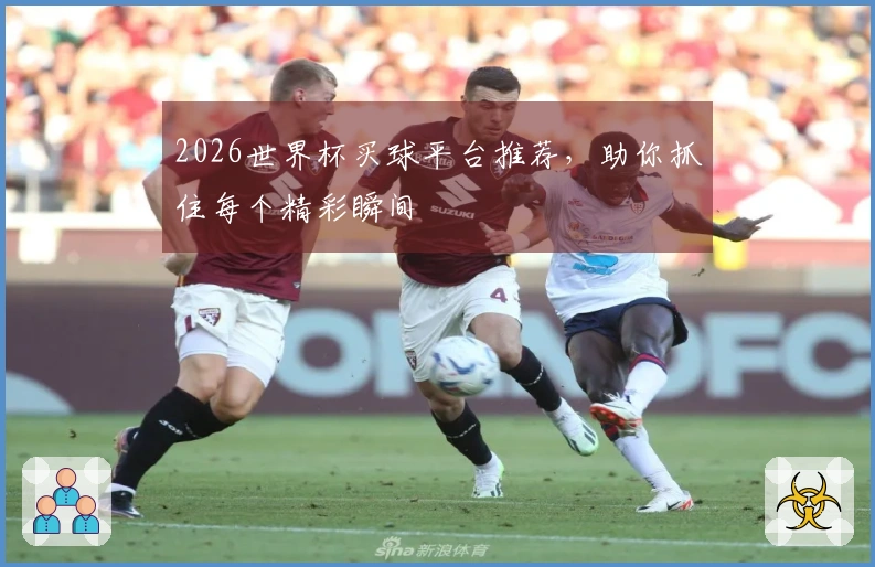 2026世界杯买球平台推荐，助你抓住每个精彩瞬间