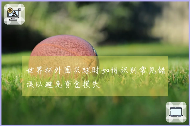 世界杯外围买球时如何识别常见错误以避免资金损失