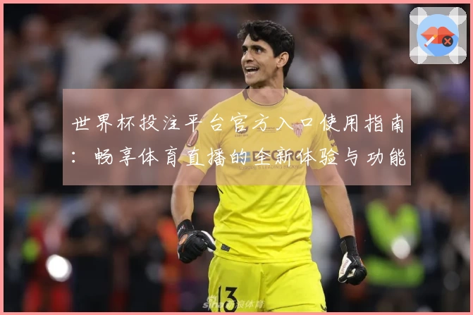 世界杯投注平台官方入口使用指南:畅享体育直播的全新体验与功能介绍