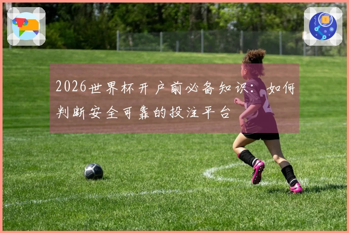 2026世界杯开户前必备知识：如何判断安全可靠的投注平台