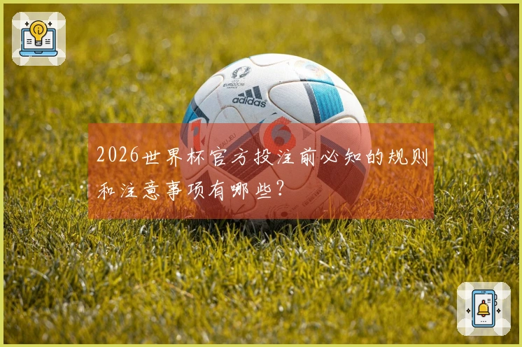 2026世界杯官方投注前必知的规则和注意事项有哪些？