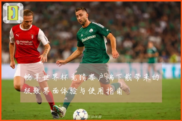 畅享世界杯竞猜客户端下载带来的极致界面体验与使用指南