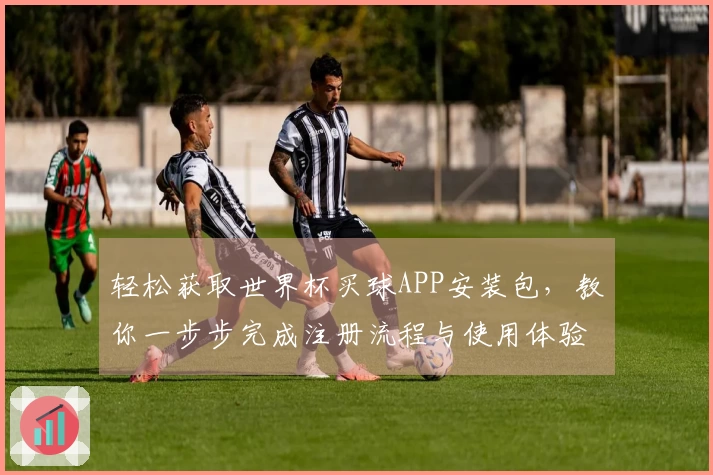 轻松获取世界杯买球APP安装包，教你一步步完成注册流程与使用体验分享