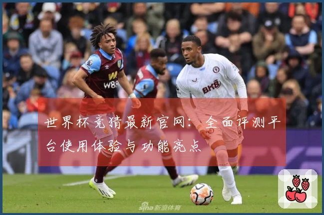 世界杯竞猜最新官网:全面评测平台使用体验与功能亮点