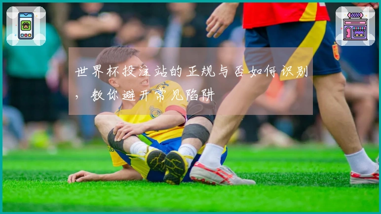 世界杯投注站的正规与否如何识别，教你避开常见陷阱