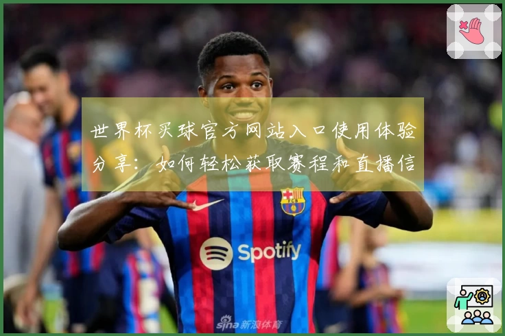 世界杯买球官方网站入口使用体验分享：如何轻松获取赛程和直播信息