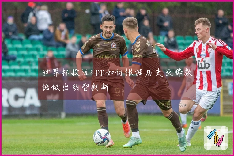 世界杯投注app如何根据历史交锋数据做出明智判断
