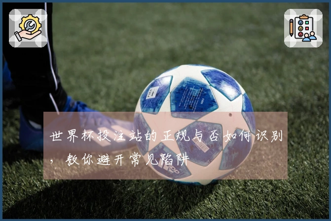世界杯投注站的正规与否如何识别，教你避开常见陷阱