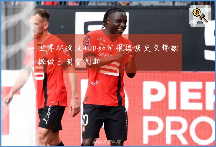 世界杯投注app如何根据历史交锋数据做出明智判断
