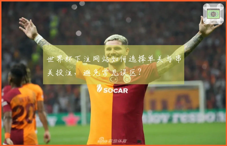世界杯下注网站如何选择单关与串关投注，避免常见误区？