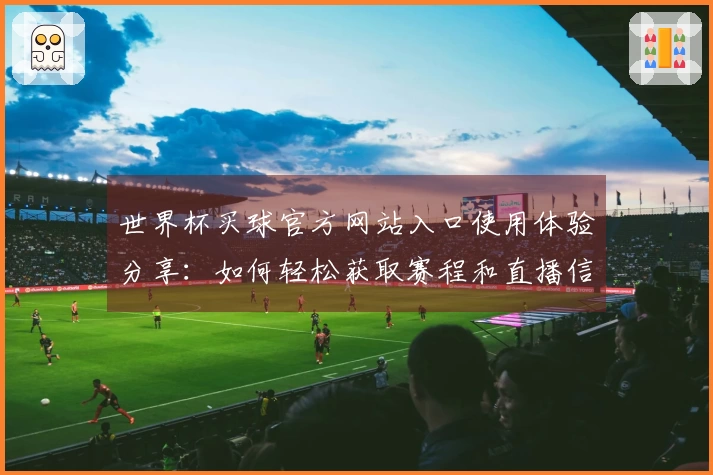 世界杯买球官方网站入口使用体验分享：如何轻松获取赛程和直播信息