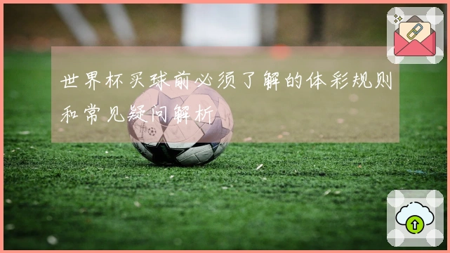 世界杯买球前必须了解的体彩规则和常见疑问解析