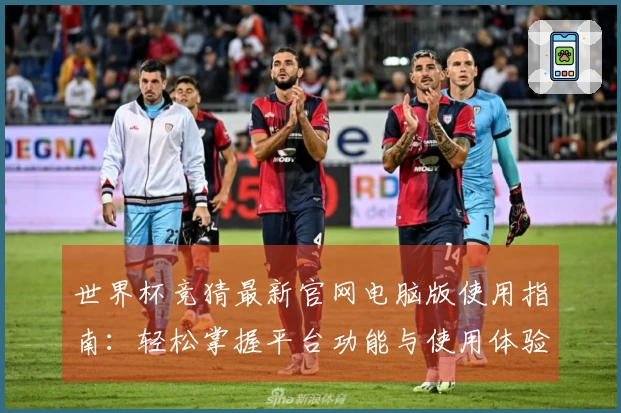 世界杯竞猜最新官网电脑版使用指南：轻松掌握平台功能与使用体验