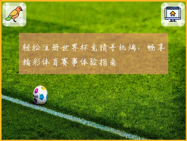 轻松注册世界杯竞猜手机端，畅享精彩体育赛事体验指南