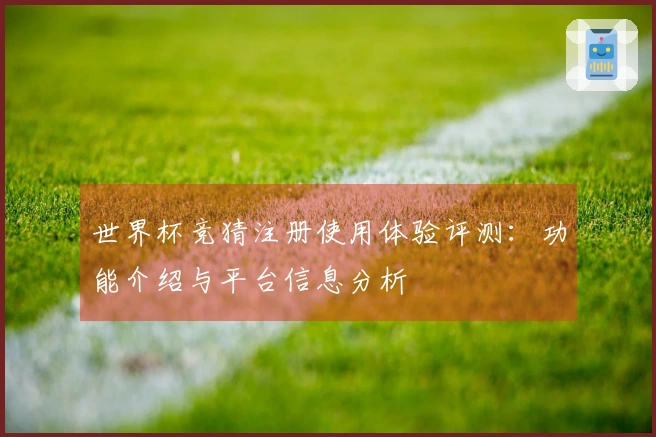 世界杯竞猜注册使用体验评测：功能介绍与平台信息分析