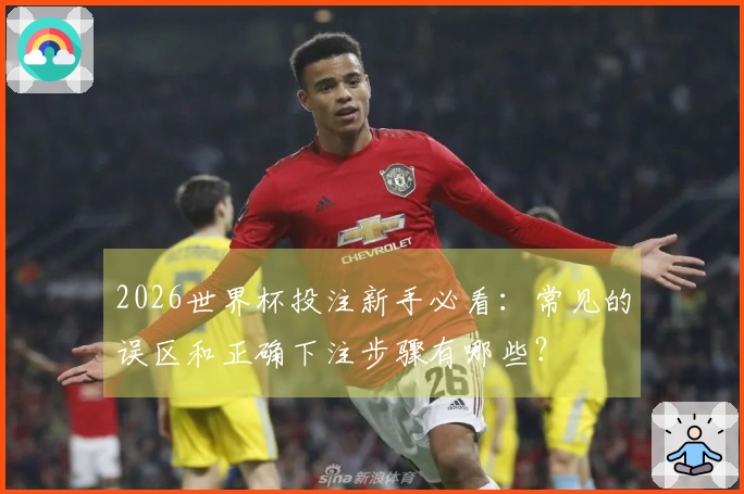 2026世界杯投注新手必看：常见的误区和正确下注步骤有哪些？