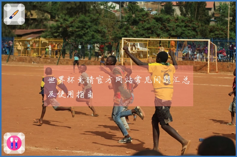 世界杯竞猜官方网站常见问题汇总及使用指南