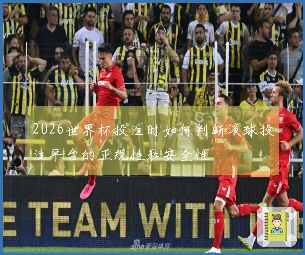 2026世界杯投注时如何判断滚球投注平台的正规性和安全性