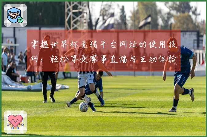 掌握世界杯竞猜平台网址的使用技巧，轻松享受赛事直播与互动体验