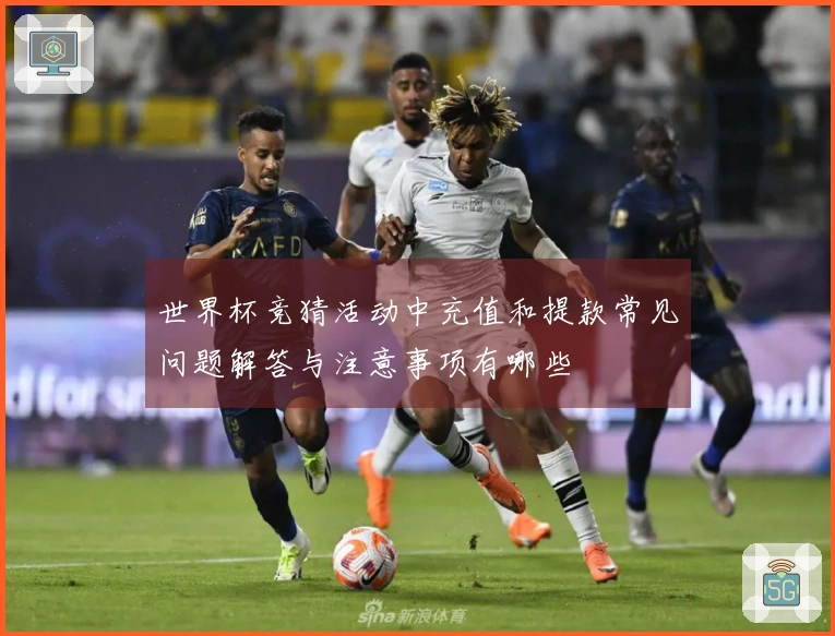 世界杯竞猜活动中充值和提款常见问题解答与注意事项有哪些