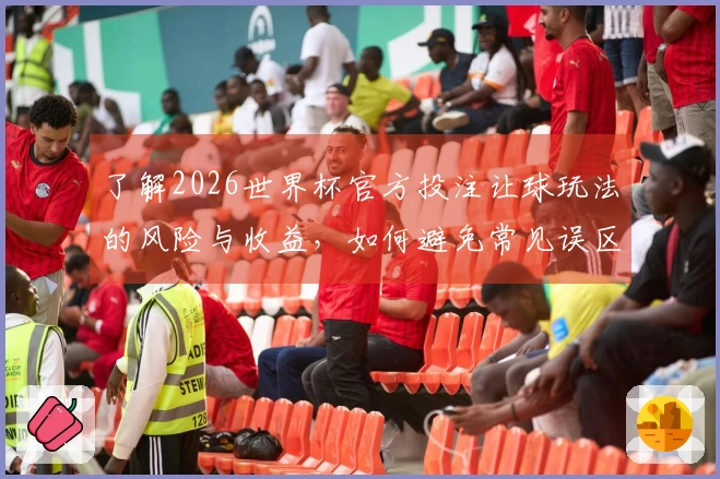 了解2026世界杯官方投注让球玩法的风险与收益，如何避免常见误区？