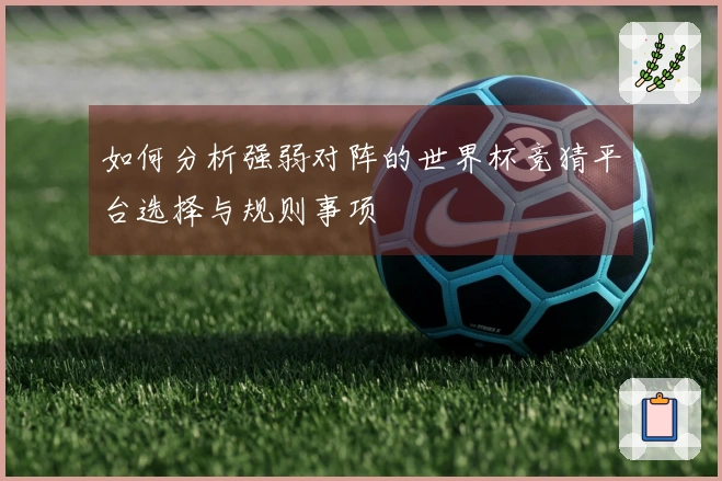 如何分析强弱对阵的世界杯竞猜平台选择与规则事项