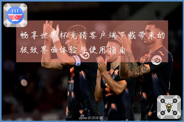 畅享世界杯竞猜客户端下载带来的极致界面体验与使用指南