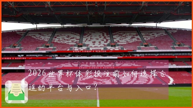 2026世界杯体彩投注前如何选择合适的平台与入口？