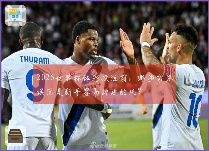 2026世界杯体彩投注前，哪些常见误区是新手容易掉进的坑？