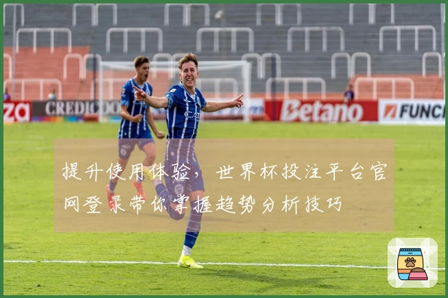 提升使用体验，世界杯投注平台官网登录带你掌握趋势分析技巧