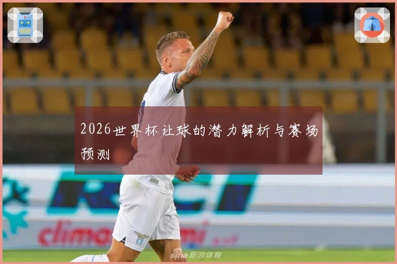 2026世界杯让球的潜力解析与赛场预测