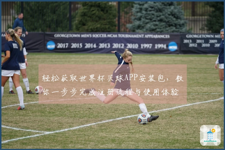轻松获取世界杯买球APP安装包，教你一步步完成注册流程与使用体验分享